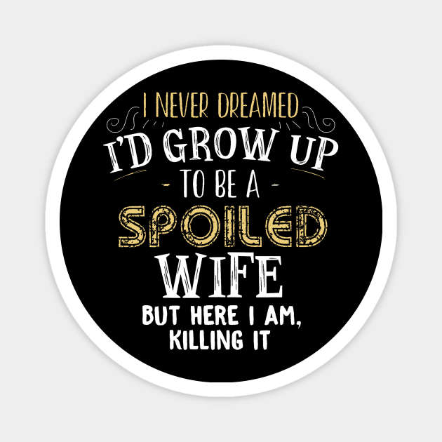 I Never Dreamed I 'd Grow Up To Be A Spoiled Wife Magnet by geromeantuin22